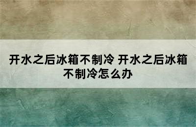 开水之后冰箱不制冷 开水之后冰箱不制冷怎么办